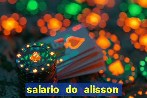 salario do alisson no liverpool